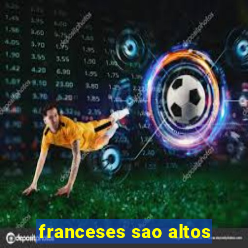 franceses sao altos